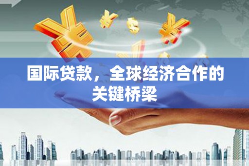 大方国际贷款，全球经济合作的关键桥梁