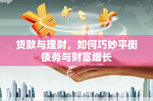 大方贷款与理财，如何巧妙平衡债务与财富增长