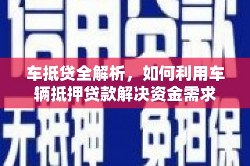 大方车抵贷全解析，如何利用车辆抵押贷款解决资金需求