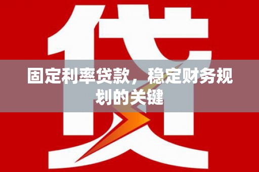 大方固定利率贷款，稳定财务规划的关键