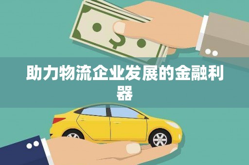 大方助力物流企业发展的金融利器