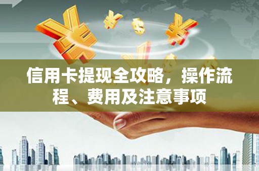 大方信用卡提现全攻略，操作流程、费用及注意事项