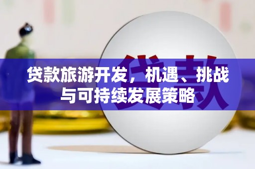 大方贷款旅游开发，机遇、挑战与可持续发展策略