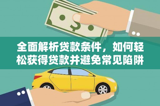 大方全面解析贷款条件，如何轻松获得贷款并避免常见陷阱