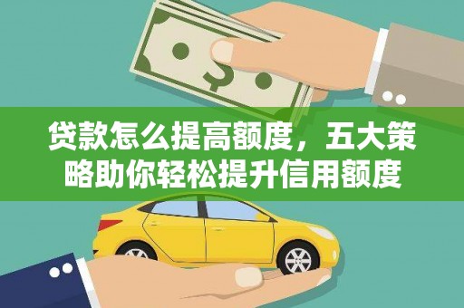 大方贷款怎么提高额度，五大策略助你轻松提升信用额度