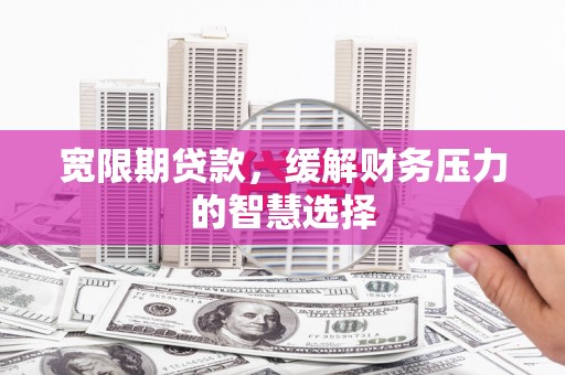 大方宽限期贷款，缓解财务压力的智慧选择