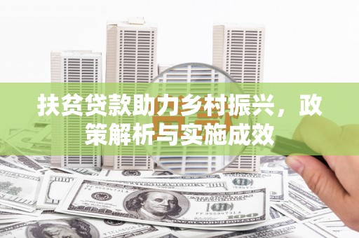 大方扶贫贷款助力乡村振兴，政策解析与实施成效