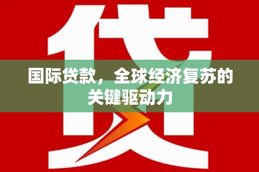 大方国际贷款，全球经济复苏的关键驱动力