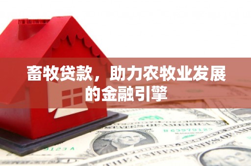 大方畜牧贷款，助力农牧业发展的金融引擎