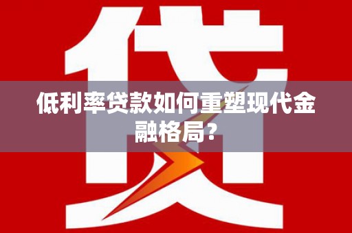 大方低利率贷款如何重塑现代金融格局？