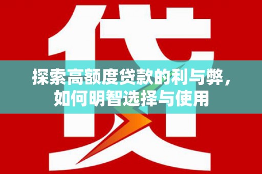 大方探索高额度贷款的利与弊，如何明智选择与使用