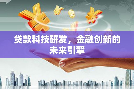 大方贷款科技研发，金融创新的未来引擎