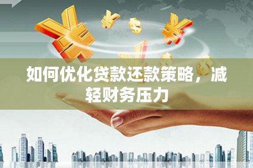大方如何优化贷款还款策略，减轻财务压力