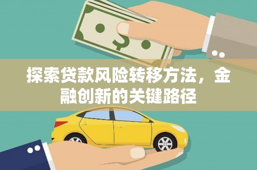 大方探索贷款风险转移方法，金融创新的关键路径