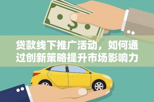 大方贷款线下推广活动，如何通过创新策略提升市场影响力