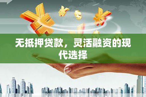 大方无抵押贷款，灵活融资的现代选择