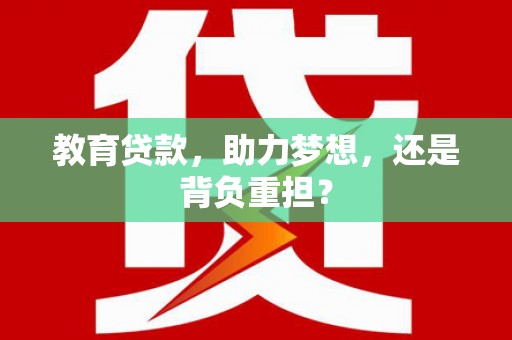 大方教育贷款，助力梦想，还是背负重担？