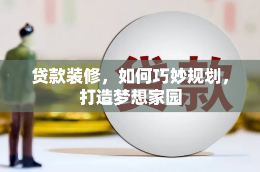 大方贷款装修，如何巧妙规划，打造梦想家园