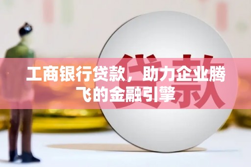 大方工商银行贷款，助力企业腾飞的金融引擎