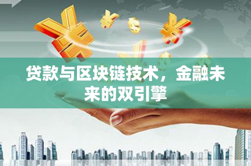 大方贷款与区块链技术，金融未来的双引擎