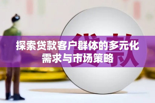 大方探索贷款客户群体的多元化需求与市场策略