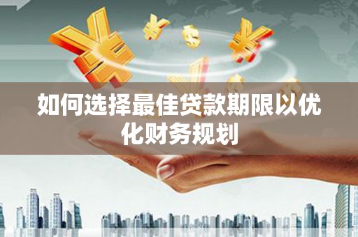 大方如何选择最佳贷款期限以优化财务规划