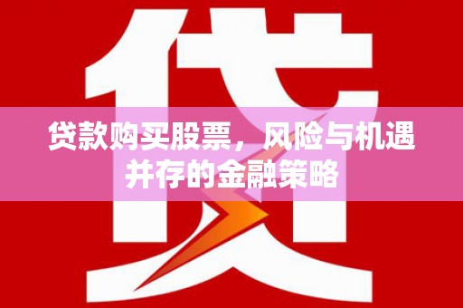 大方贷款购买股票，风险与机遇并存的金融策略