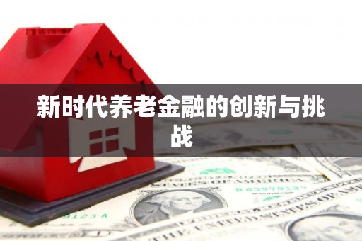 大方新时代养老金融的创新与挑战