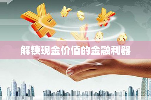 大方解锁现金价值的金融利器