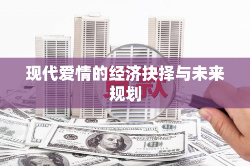 大方现代爱情的经济抉择与未来规划